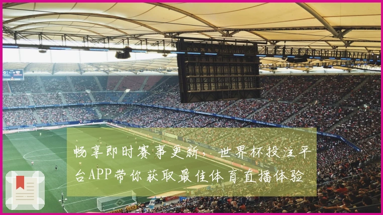 畅享即时赛事更新，世界杯投注平台APP带你获取最佳体育直播体验