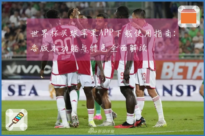 世界杯买球苹果APP下载使用指南：各版本功能与特色全面解读