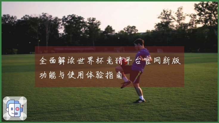 全面解读世界杯竞猜平台官网新版功能与使用体验指南