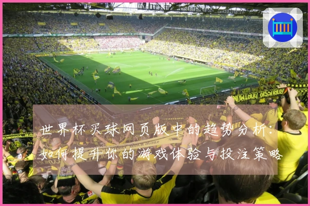 世界杯买球网页版中的趋势分析：如何提升你的游戏体验与投注策略