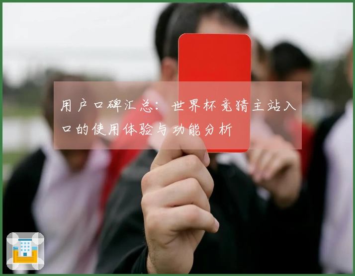 用户口碑汇总:世界杯竞猜主站入口的使用体验与功能分析