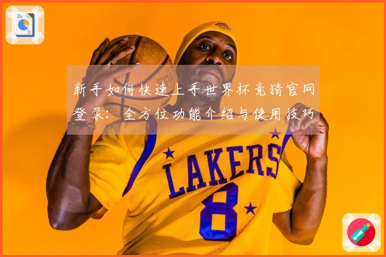 新手如何快速上手世界杯竞猜官网登录:全方位功能介绍与使用技巧