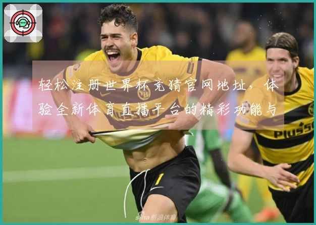 轻松注册世界杯竞猜官网地址，体验全新体育直播平台的精彩功能与服务