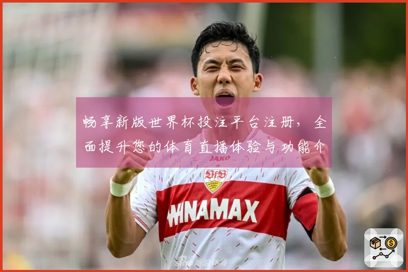 畅享新版世界杯投注平台注册，全面提升您的体育直播体验与功能介绍