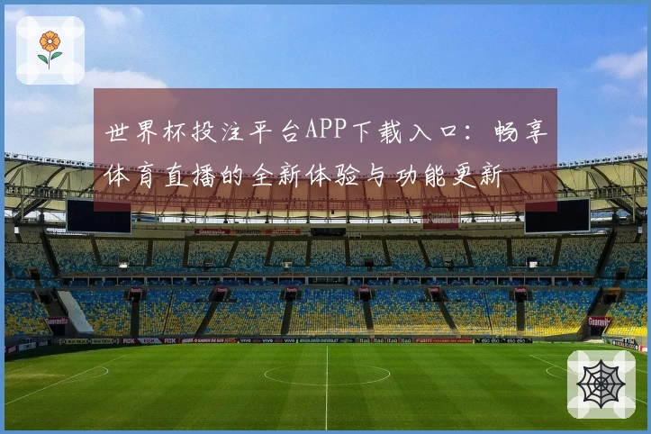 世界杯投注平台APP下载入口:畅享体育直播的全新体验与功能更新