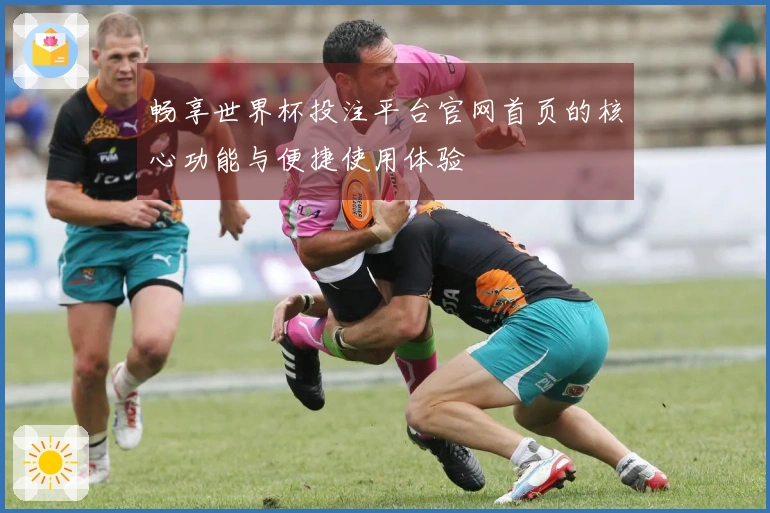 畅享世界杯投注平台官网首页的核心功能与便捷使用体验